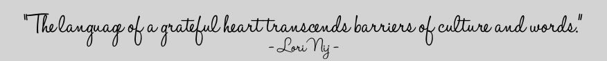 ['The language of a grateful heart transcends barriers of culture and worlds.' - Lori Nij -]