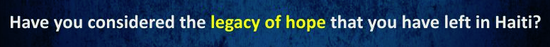 Have you considered the legacy of hope that you have left in Haiti